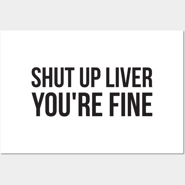Shut up liver, you're fine funny alcohol Wall Art by RedYolk